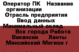 Оператор ПК › Название организации ­ Don-Profi › Отрасль предприятия ­ Ввод данных › Минимальный оклад ­ 16 000 - Все города Работа » Вакансии   . Ханты-Мансийский,Мегион г.